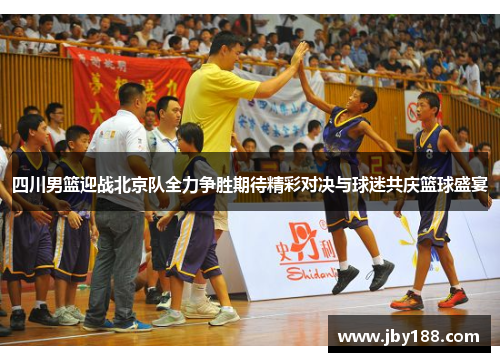 四川男篮迎战北京队全力争胜期待精彩对决与球迷共庆篮球盛宴