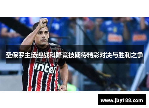 圣保罗主场迎战科隆竞技期待精彩对决与胜利之争