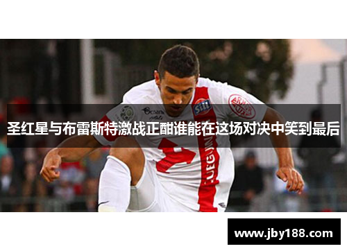 圣红星与布雷斯特激战正酣谁能在这场对决中笑到最后