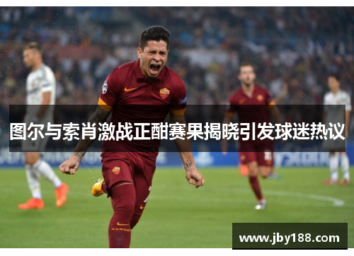 图尔与索肖激战正酣赛果揭晓引发球迷热议