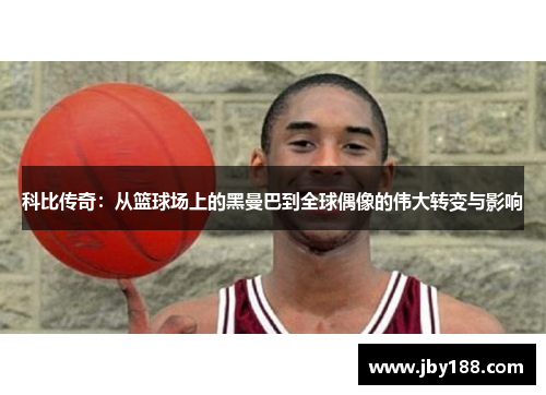 科比传奇：从篮球场上的黑曼巴到全球偶像的伟大转变与影响