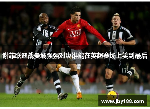 谢菲联迎战曼城强强对决谁能在英超赛场上笑到最后