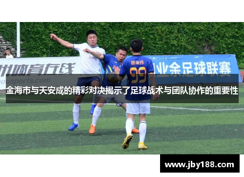 金海市与天安成的精彩对决揭示了足球战术与团队协作的重要性