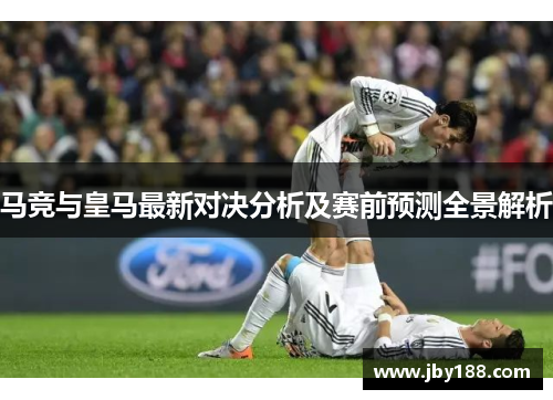 马竞与皇马最新对决分析及赛前预测全景解析
