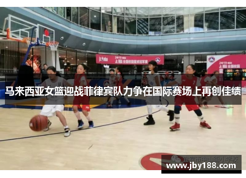 马来西亚女篮迎战菲律宾队力争在国际赛场上再创佳绩