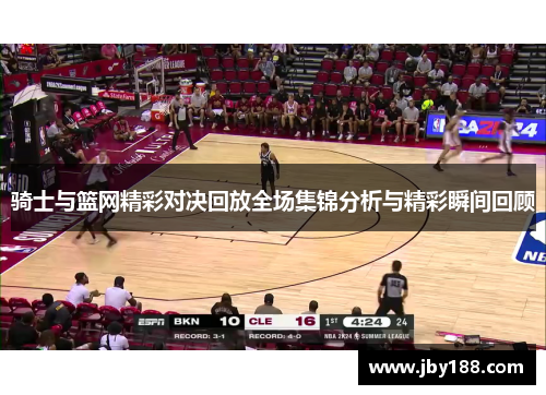 骑士与篮网精彩对决回放全场集锦分析与精彩瞬间回顾