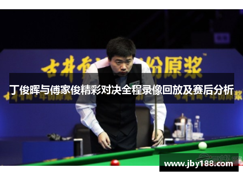丁俊晖与傅家俊精彩对决全程录像回放及赛后分析