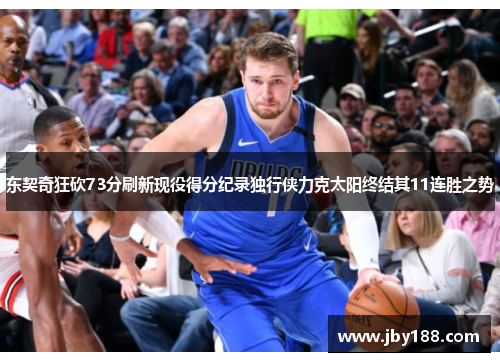 东契奇狂砍73分刷新现役得分纪录独行侠力克太阳终结其11连胜之势