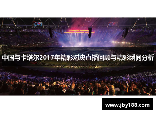 中国与卡塔尔2017年精彩对决直播回顾与精彩瞬间分析