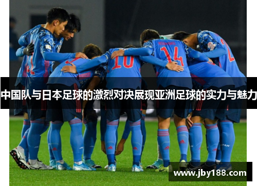 中国队与日本足球的激烈对决展现亚洲足球的实力与魅力