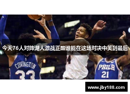 今天76人对阵湖人激战正酣谁能在这场对决中笑到最后