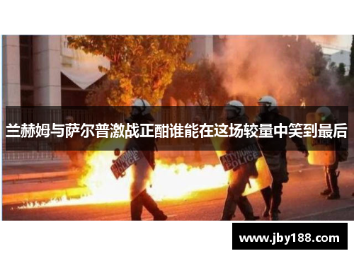 兰赫姆与萨尔普激战正酣谁能在这场较量中笑到最后