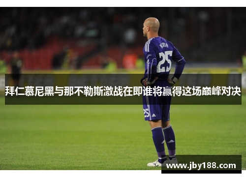 拜仁慕尼黑与那不勒斯激战在即谁将赢得这场巅峰对决