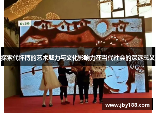 探索代怀博的艺术魅力与文化影响力在当代社会的深远意义