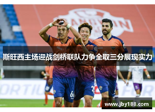 斯旺西主场迎战剑桥联队力争全取三分展现实力