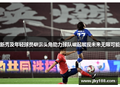 新秀及年轻球员崭露头角助力球队崛起展现未来无限可能