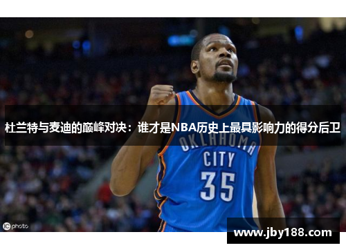 杜兰特与麦迪的巅峰对决：谁才是NBA历史上最具影响力的得分后卫